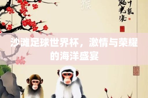 沙滩足球世界杯，激情与荣耀的海洋盛宴漯河市盈旭机械设备有限公司
