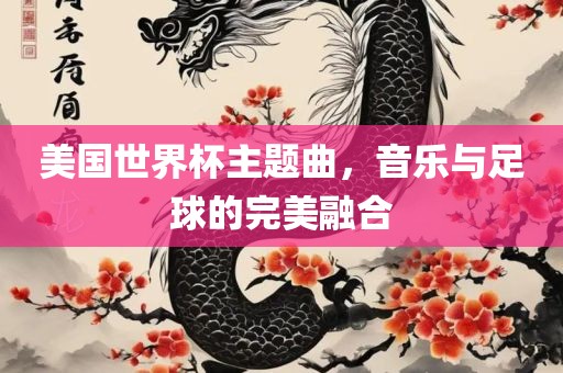 美国世界杯主题曲，音乐与足球的完美融合