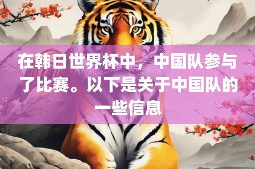 在韩日世界杯中，中国队参与了比赛。以下是关于中国队的一些信息