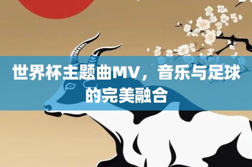 世界杯主题曲MV，音乐与足球的完美融合