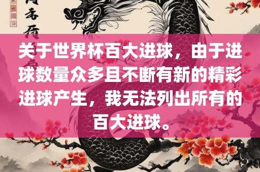 关于世界杯百大进球，由于进球数量众多且不断有新的精彩进球产生，我无法列出所有的百大进球。