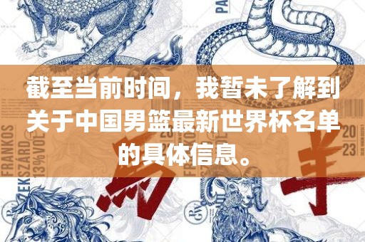 截至当前时间，我暂未了解到关于中国男篮最新世界杯名单的具体信息。