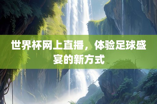 世界杯网上直播，体验足球盛宴的新方式