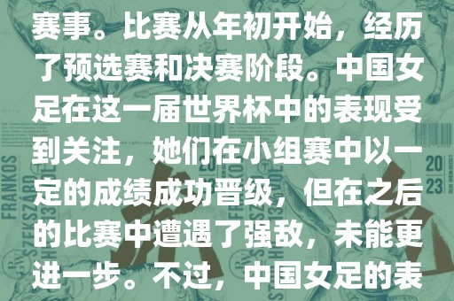法国成功举办了这次女足世界杯，这也是法国首次举办这一赛事。比赛从年初开始，经历了预选赛和决赛阶段。中国女足在这一届世界杯中的表现受到关注，她们在小组赛中以一定的成绩成功晋级，但在之后的比赛中遭遇了强敌，未能更进一步。不过，中国女足的表现仍然得到了球迷和媒体的认可。