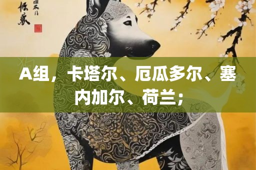 A组，卡塔尔、厄瓜多尔、塞内加尔、荷兰；