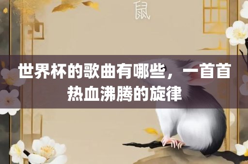 世界杯的歌曲有哪些，一首首热血沸腾的旋律