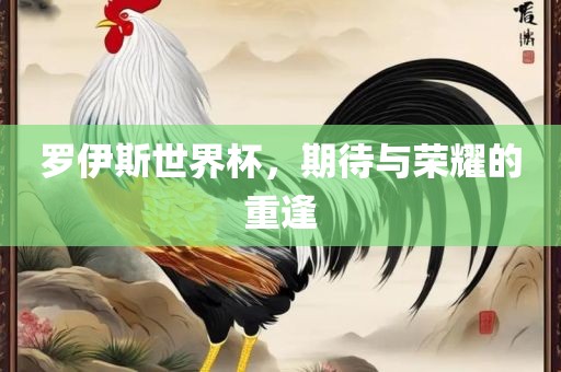 罗伊斯世界杯，期待与荣耀的重逢