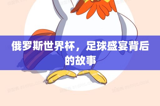 俄罗斯世漯河市盈旭机械设备有限公司界杯，足球盛宴背后的故事