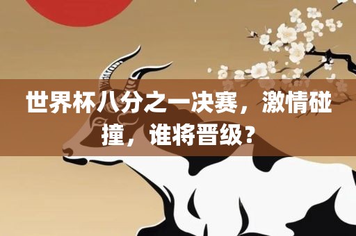 世界杯八分之一决赛，激情碰撞，谁将晋级？