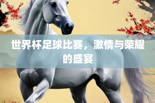 世界杯足球比赛，激情与荣耀的盛宴漯河市盈旭机械设备有限公司