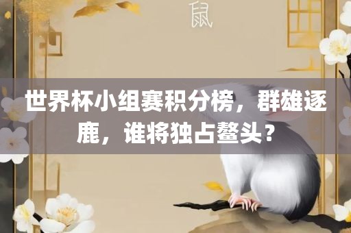 世界杯小组赛积分榜，群雄逐鹿，谁将独占鳌头？
