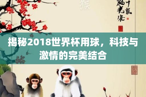 揭秘2018世界杯用球，科技与激情的完美结合