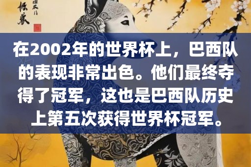 在2002年的世界杯上，巴西队的表现非常出色。他们最终夺得了冠军，这也是巴西队历史上第五次获得世界杯冠军。