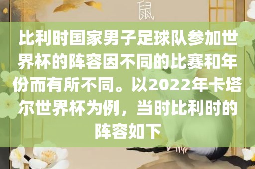 比利时国家男子足球队参加世界杯的阵容因不同的比赛和年份而有所不同。以2022年卡塔尔世界杯为例，当时比利时的阵容如下