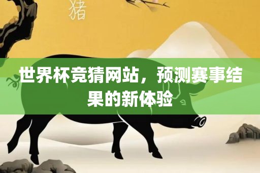 世界杯竞猜网站，预测赛事结果的新体验