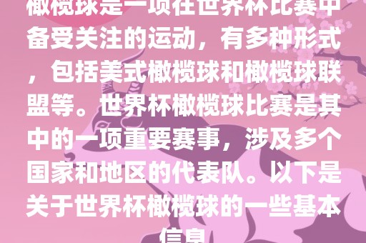 橄榄球是一项在世界杯比赛中备受关注的运动，有多种形式，包括美式橄榄球和橄榄球联盟等。世界杯橄榄球比赛是其中的一项重要赛事，涉及多个国家和地区的代表队。以下是关于世界杯橄榄球的一些基本信息