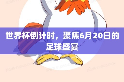 世界杯倒计时，聚焦6月20日的足球盛宴