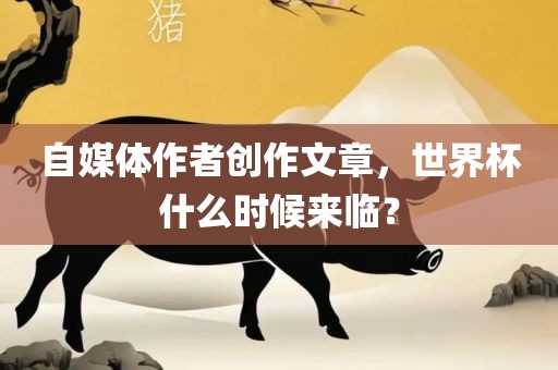 自媒体作者创作文章，世界杯什么时候来临？