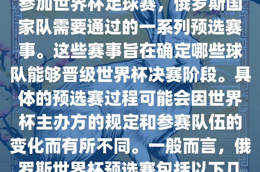 俄罗斯世界杯预选赛是指为了参加世界杯足球赛，俄罗斯国家队需要通过的一系列预选赛事。这些赛事旨在确定哪些球队能够晋级世界杯决赛阶段。具体的预选赛过程可能会因世界杯主办方的规定和参赛队伍的变化而有所不同。一般而言，俄罗斯世界杯预选赛包括以下几个阶段