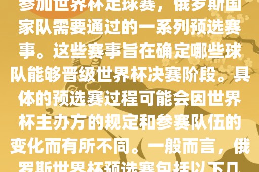俄罗斯世界杯预选赛是指为了参加世界杯足球赛，俄罗斯国家队需要通过的一系列预选赛事。这些赛事旨在确定哪些球队能够晋级世界杯决赛阶段。具体的预选赛过程可能会因世界杯主办方的规定和参赛队伍的变化而有所不同。一般而言，俄罗斯世界杯预选赛包括以下几个阶段