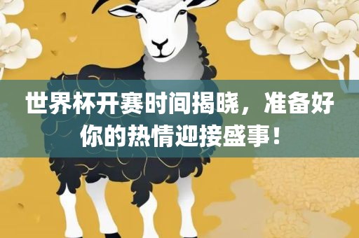 世界杯开赛时间揭晓，准备好你的热情迎接盛事！
