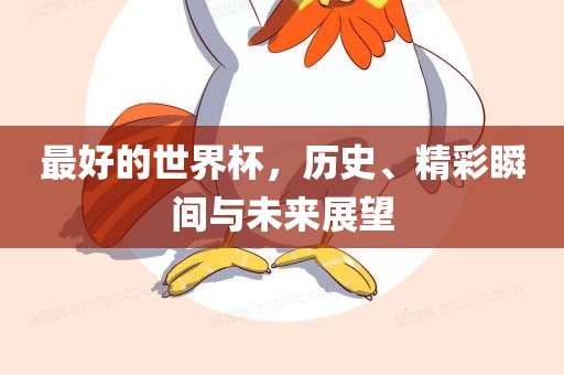 最好的世界杯，历史、精彩瞬间与未来展望