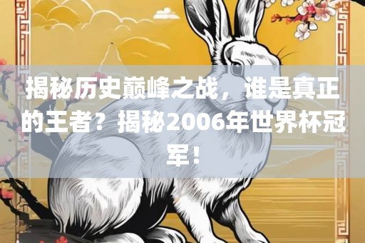揭秘历史巅峰之战，谁是真正的王者？揭秘2006年世界杯冠军！漯河市盈旭机械设备有限公司