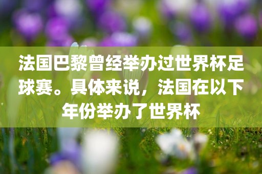 法国巴黎曾经举办过世界杯足球赛。具体来说，法国在以下年份举办了世界杯
