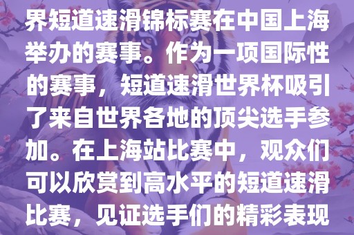 短道速滑世界杯上海站是指世界短道速滑锦标赛在中国上海举办的赛事。作为一项国际性的赛事，短道速滑世界杯吸引了来自世界各地的顶尖选手参加。在上海站比赛中，观众们可以欣赏到高水平的短道速滑比赛，见证选手们的精彩表现和激烈竞争。