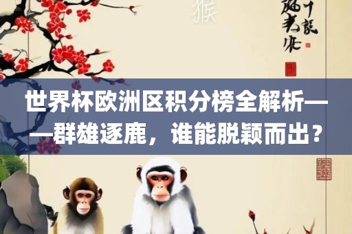 世界杯欧洲区积分榜全解析——群雄逐鹿，谁能脱颖而出？漯河市盈旭机械设备有限公司