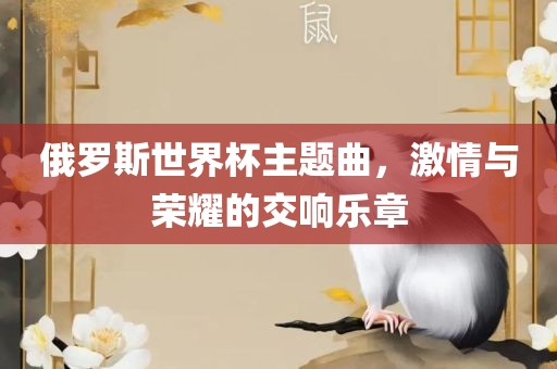 俄罗斯世界杯主题曲，激情与荣耀的交响乐章