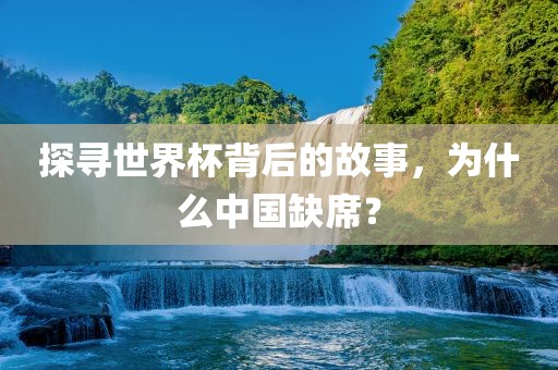 探寻世界杯背后的故事，为什么中国缺席？