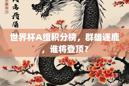 世界杯A组积分榜，群雄逐鹿，谁将登顶？