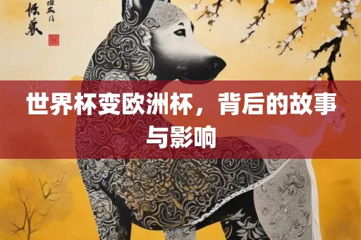 世界杯变欧洲杯，背后的故事与影响