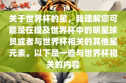 关于世界杯的星，我理解您可能是在提及世界杯中的明星球员或者与世界杯相关的其他星元素。以下是一些与世界杯相关的内容