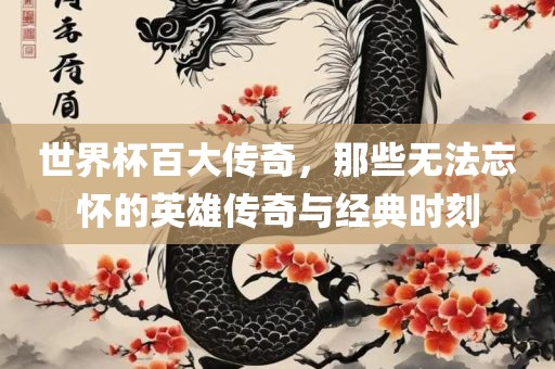 世界杯百大传奇，那些无法忘怀的英雄传奇与经典时刻