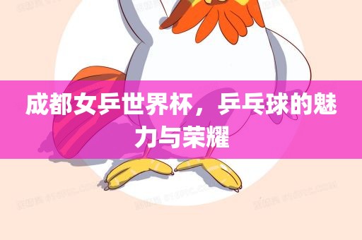 成都女乒世界杯，乒乓球的魅力与荣耀漯河市盈旭机械设备有限公司