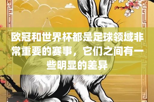 欧冠和世界杯都是足球领域非常重要的赛事，它们之间有一些明显的差异