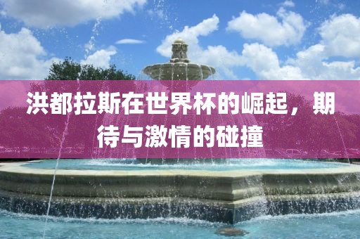 洪都拉斯在世界杯的崛起，期待与激情的碰撞漯河市盈旭机械设备有限公司