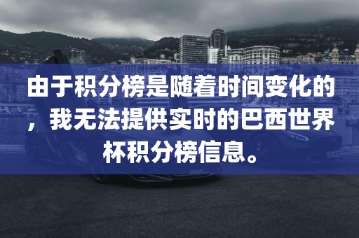 由于积分榜是随着时间变化的，我无法提供实时的巴西世界杯积分榜信息。