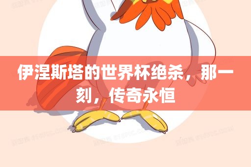伊涅斯塔的世界杯绝杀，那一刻，传奇永恒