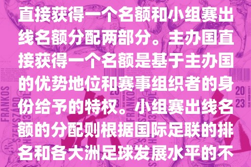 世界杯的名额分配包括主办国直接获得一个名额和小组赛出线名额分配两部分。主办国直接获得一个名额是基于主办国的优势地位和赛事组织者的身份给予的特权。小组赛出线名额的分配则根据国际足联的排名和各大洲足球发展水平的不同进行划分。具体分配如下