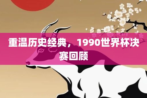 重温历史经典，1990世界杯决赛回顾