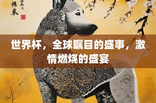 世界杯，全球瞩目的盛事，激情燃烧的盛宴漯河市盈旭机械设备有限公司