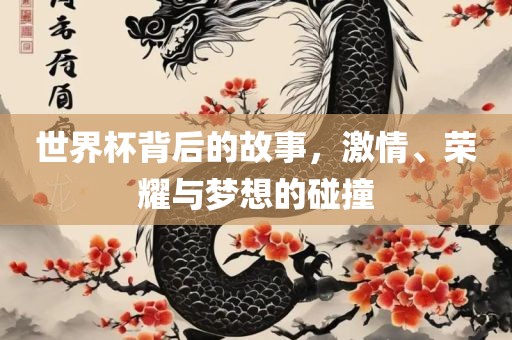世界杯背后的故事，激情、荣耀与梦漯河市盈旭机械设备有限公司想的碰撞