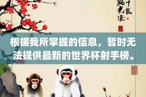 根据我所掌握的信息，暂时无法提供最新的世界杯射手榜。