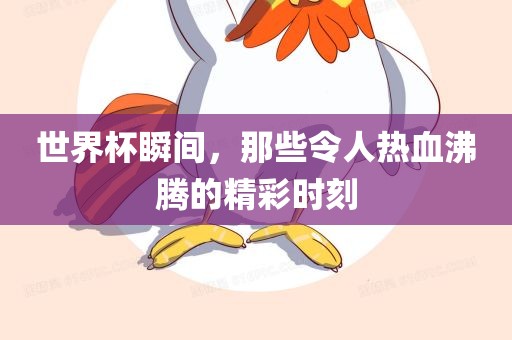 世界杯瞬间，那些令人热血沸腾的精彩时刻
