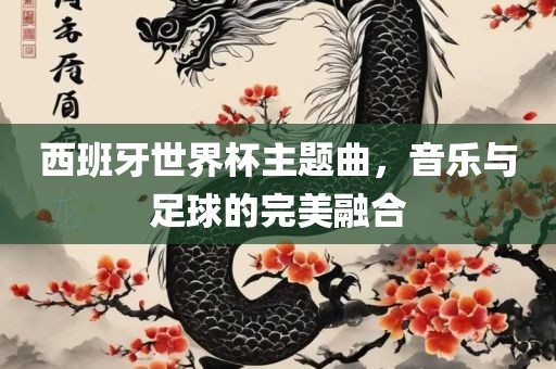 西班牙世界杯主题曲，音乐与足球的完美融合