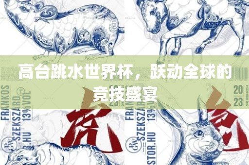 高台跳水世界杯，跃动全球的竞技盛宴