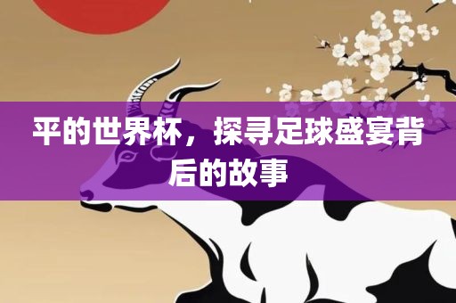 平的世界杯，探寻足球盛宴背后的故事漯河市盈旭机械设备有限公司